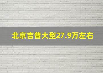 北京吉普大型27.9万左右