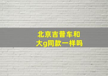 北京吉普车和大g同款一样吗