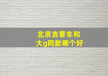 北京吉普车和大g同款哪个好