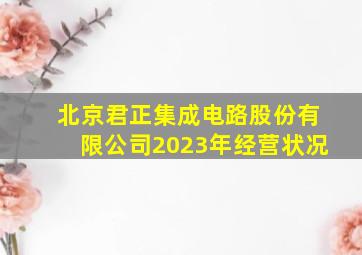 北京君正集成电路股份有限公司2023年经营状况