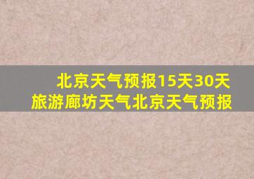 北京天气预报15天30天旅游廊坊天气北京天气预报