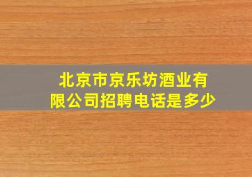 北京市京乐坊酒业有限公司招聘电话是多少