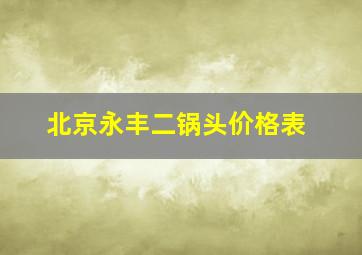 北京永丰二锅头价格表