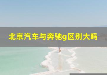 北京汽车与奔驰g区别大吗