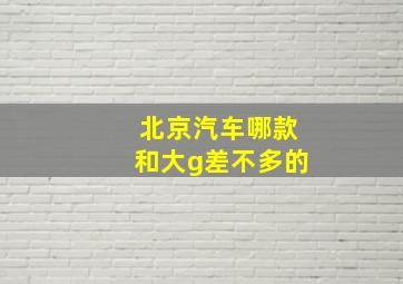 北京汽车哪款和大g差不多的