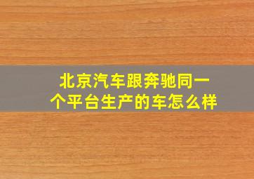 北京汽车跟奔驰同一个平台生产的车怎么样