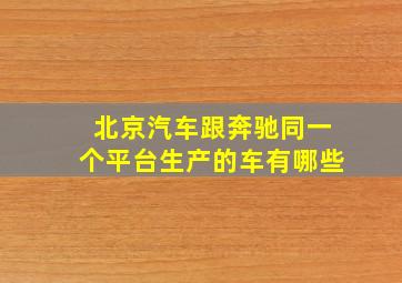 北京汽车跟奔驰同一个平台生产的车有哪些