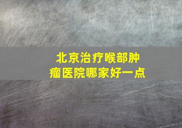 北京治疗喉部肿瘤医院哪家好一点