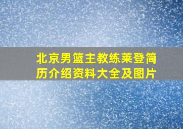 北京男篮主教练莱登简历介绍资料大全及图片