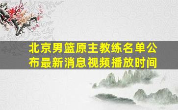 北京男篮原主教练名单公布最新消息视频播放时间