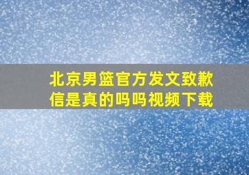 北京男篮官方发文致歉信是真的吗吗视频下载