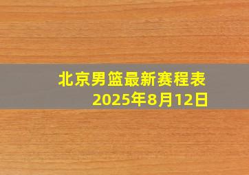 北京男篮最新赛程表2025年8月12日