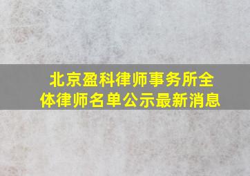 北京盈科律师事务所全体律师名单公示最新消息