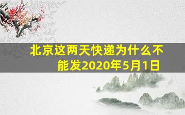 北京这两天快递为什么不能发2020年5月1日