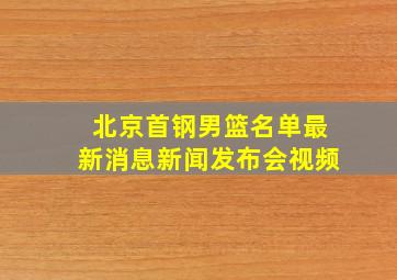 北京首钢男篮名单最新消息新闻发布会视频