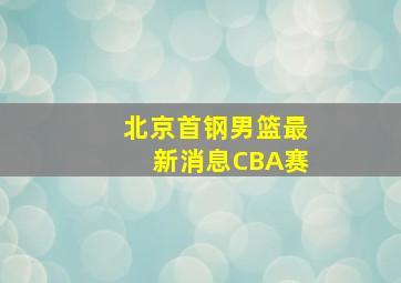 北京首钢男篮最新消息CBA赛