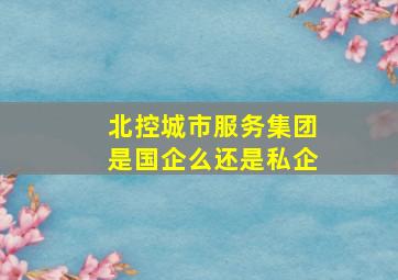 北控城市服务集团是国企么还是私企