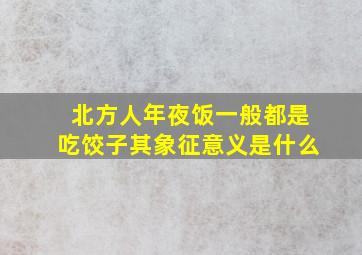 北方人年夜饭一般都是吃饺子其象征意义是什么