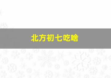 北方初七吃啥