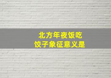 北方年夜饭吃饺子象征意义是