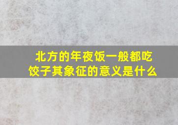 北方的年夜饭一般都吃饺子其象征的意义是什么