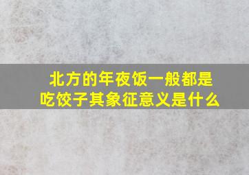 北方的年夜饭一般都是吃饺子其象征意义是什么