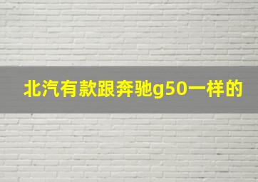 北汽有款跟奔驰g50一样的