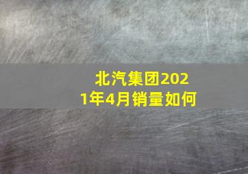 北汽集团2021年4月销量如何