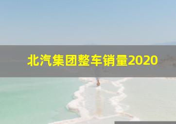 北汽集团整车销量2020