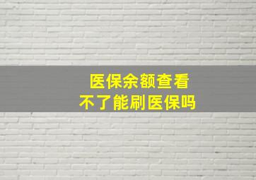 医保余额查看不了能刷医保吗