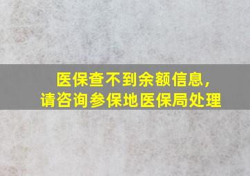 医保查不到余额信息,请咨询参保地医保局处理