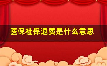 医保社保退费是什么意思