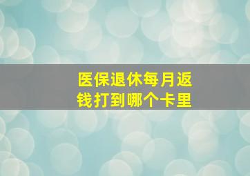 医保退休每月返钱打到哪个卡里