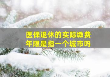 医保退休的实际缴费年限是指一个城市吗