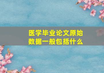 医学毕业论文原始数据一般包括什么