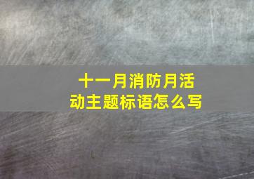 十一月消防月活动主题标语怎么写