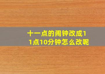 十一点的闹钟改成11点10分钟怎么改呢