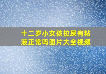 十二岁小女孩拉屎有粘液正常吗图片大全视频