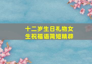 十二岁生日礼物女生祝福语简短精辟