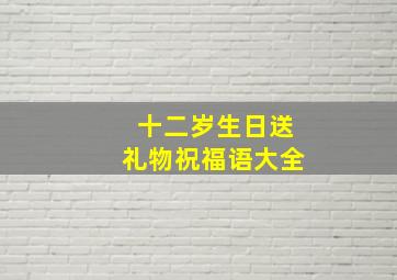 十二岁生日送礼物祝福语大全