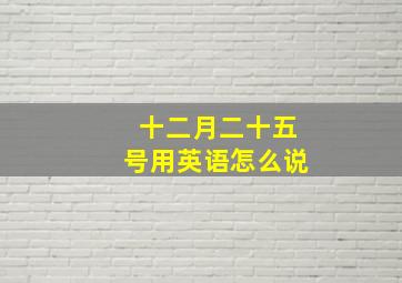 十二月二十五号用英语怎么说