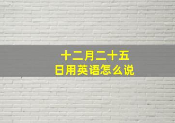 十二月二十五日用英语怎么说