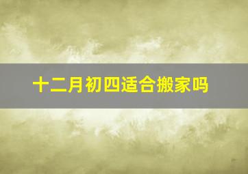 十二月初四适合搬家吗