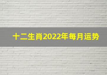 十二生肖2022年每月运势