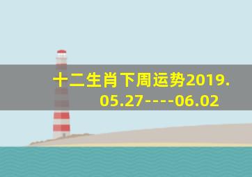 十二生肖下周运势2019.05.27----06.02