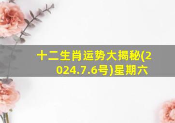 十二生肖运势大揭秘(2024.7.6号)星期六