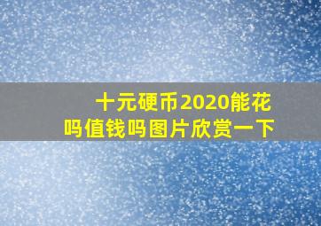 十元硬币2020能花吗值钱吗图片欣赏一下