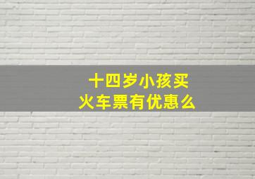 十四岁小孩买火车票有优惠么