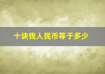 十块钱人民币等于多少