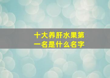 十大养肝水果第一名是什么名字